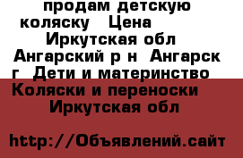 продам детскую коляску › Цена ­ 3 000 - Иркутская обл., Ангарский р-н, Ангарск г. Дети и материнство » Коляски и переноски   . Иркутская обл.